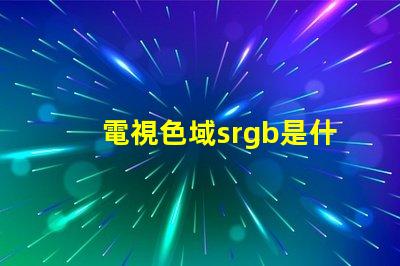 電視色域srgb是什么意思 srgb高色域是什么意思